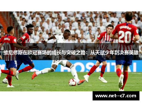 维尼修斯在欧冠赛场的成长与突破之路：从天赋少年到决赛英雄