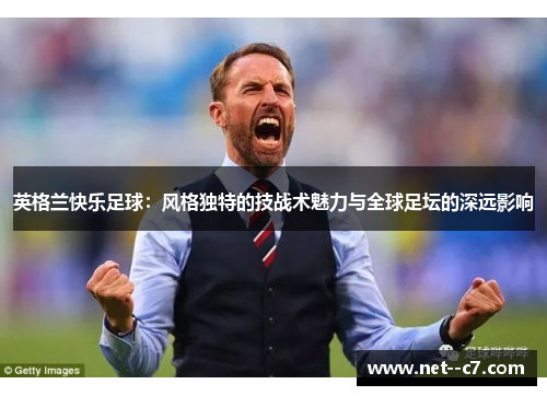 英格兰快乐足球：风格独特的技战术魅力与全球足坛的深远影响