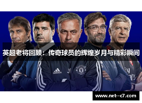 英超老将回顾：传奇球员的辉煌岁月与精彩瞬间
