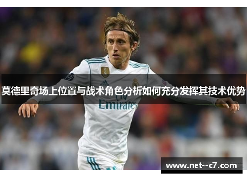 莫德里奇场上位置与战术角色分析如何充分发挥其技术优势