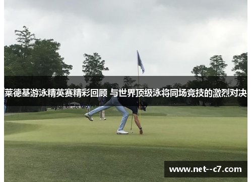 莱德基游泳精英赛精彩回顾 与世界顶级泳将同场竞技的激烈对决