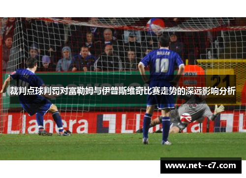 裁判点球判罚对富勒姆与伊普斯维奇比赛走势的深远影响分析