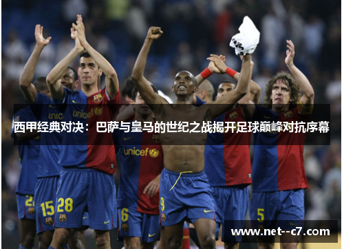 西甲经典对决：巴萨与皇马的世纪之战揭开足球巅峰对抗序幕
