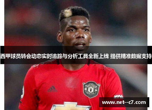 西甲球员转会动态实时追踪与分析工具全新上线 提供精准数据支持