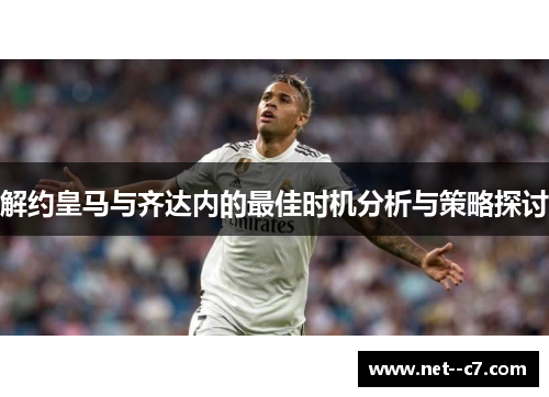 解约皇马与齐达内的最佳时机分析与策略探讨
