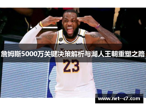 詹姆斯5000万关键决策解析与湖人王朝重塑之路