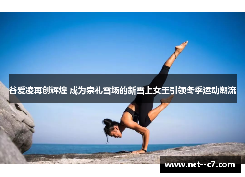 谷爱凌再创辉煌 成为崇礼雪场的新雪上女王引领冬季运动潮流