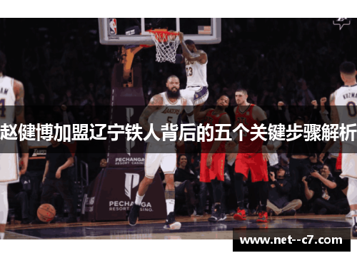 赵健博加盟辽宁铁人背后的五个关键步骤解析 赵健博加盟辽宁铁人背后的五个关键步骤解析