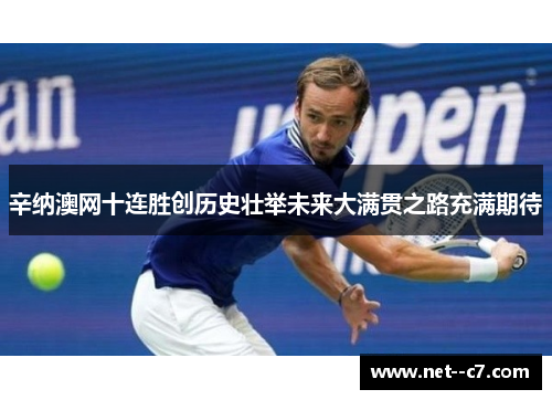 辛纳澳网十连胜创历史壮举未来大满贯之路充满期待 辛纳澳网十连胜创历史壮举未来大满贯之路充满期待