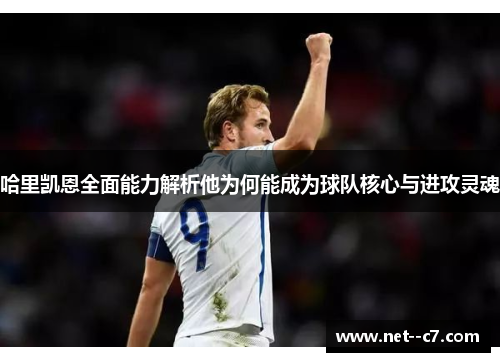 哈里凯恩全面能力解析他为何能成为球队核心与进攻灵魂