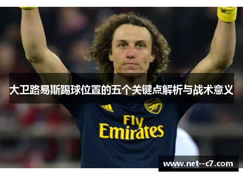 大卫路易斯踢球位置的五个关键点解析与战术意义