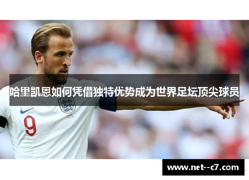 哈里凯恩如何凭借独特优势成为世界足坛顶尖球员