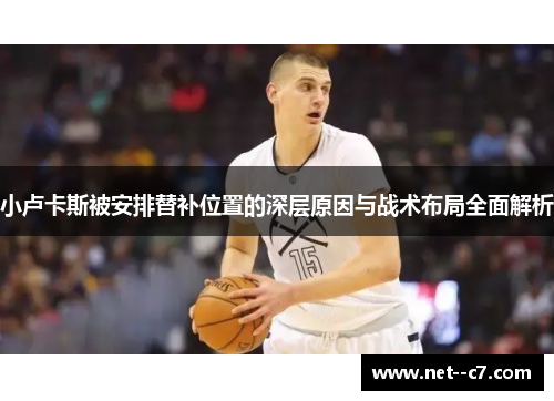 小卢卡斯被安排替补位置的深层原因与战术布局全面解析