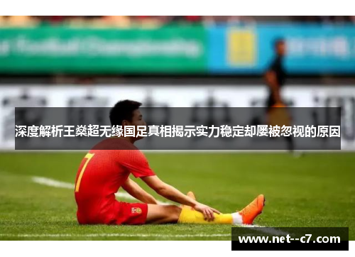 深度解析王燊超无缘国足真相揭示实力稳定却屡被忽视的原因 深度解析王燊超无缘国足真相揭示实力稳定却屡被忽视的原因