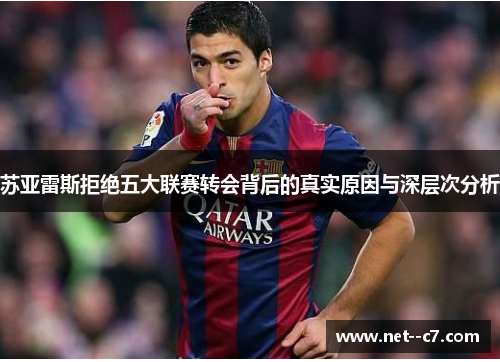 苏亚雷斯拒绝五大联赛转会背后的真实原因与深层次分析