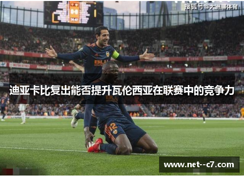 迪亚卡比复出能否提升瓦伦西亚在联赛中的竞争力 迪亚卡比复出能否提升瓦伦西亚在联赛中的竞争力