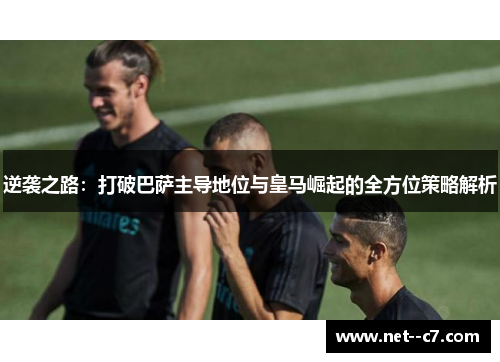 逆袭之路：打破巴萨主导地位与皇马崛起的全方位策略解析