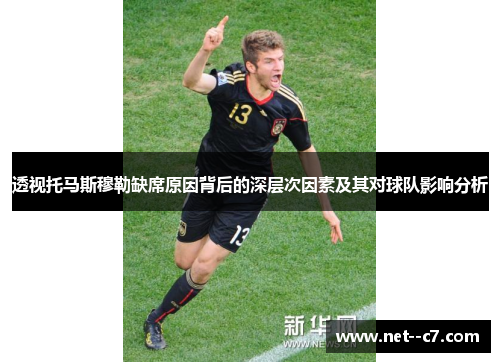 透视托马斯穆勒缺席原因背后的深层次因素及其对球队影响分析