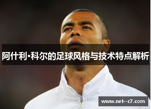 阿什利·科尔的足球风格与技术特点解析 阿什利·科尔的足球风格与技术特点解析