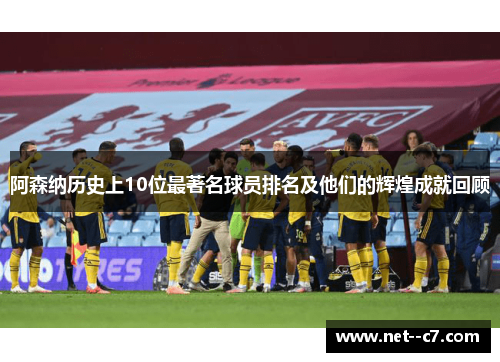 阿森纳历史上10位最著名球员排名及他们的辉煌成就回顾