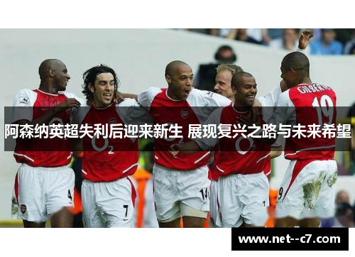 阿森纳英超失利后迎来新生 展现复兴之路与未来希望