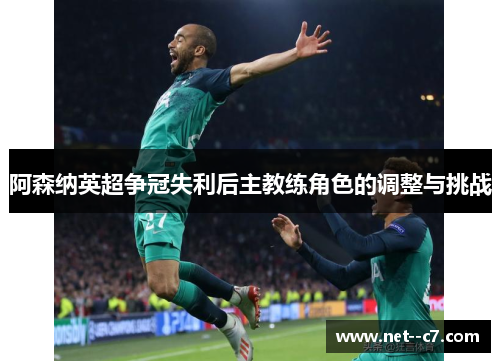 阿森纳英超争冠失利后主教练角色的调整与挑战