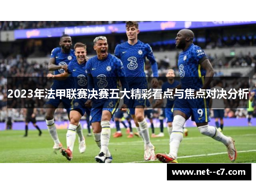 2023年法甲联赛决赛五大精彩看点与焦点对决分析