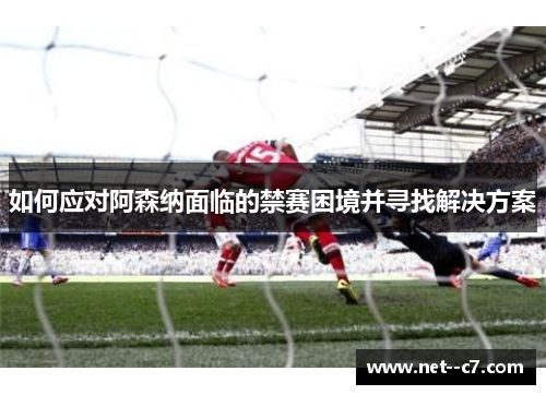 如何应对阿森纳面临的禁赛困境并寻找解决方案