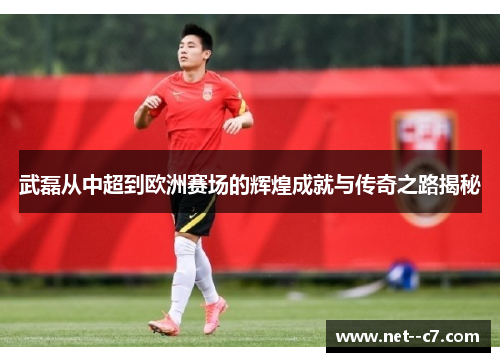 武磊从中超到欧洲赛场的辉煌成就与传奇之路揭秘