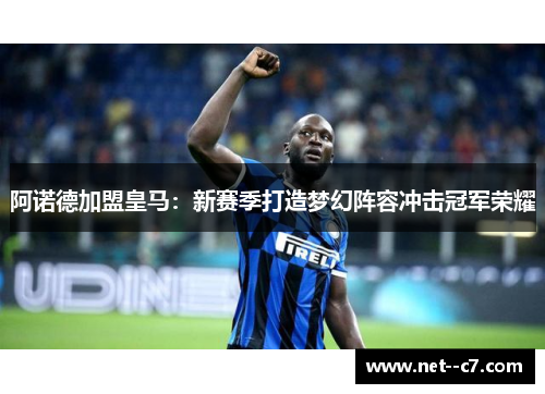 阿诺德加盟皇马：新赛季打造梦幻阵容冲击冠军荣耀