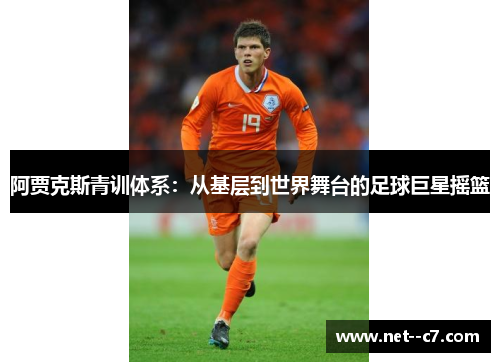 阿贾克斯青训体系:从基层到世界舞台的足球巨星摇篮 阿贾克斯青训体系:从基层到世界舞台的足球巨星摇篮