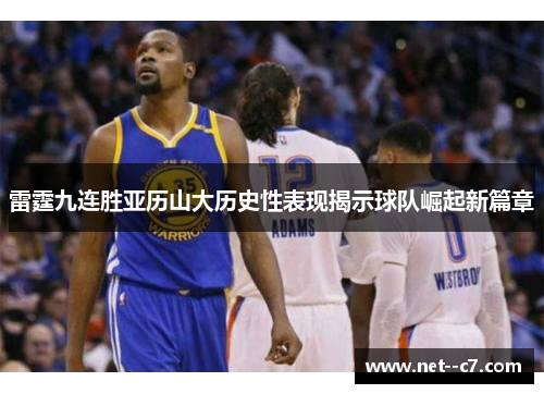 雷霆九连胜亚历山大历史性表现揭示球队崛起新篇章 雷霆九连胜亚历山大历史性表现揭示球队崛起新篇章
