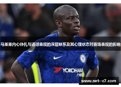 马莱莱内心挣扎与进球表现的深层联系及其心理状态对赛场表现的影响 马莱莱内心挣扎与进球表现的深层联系及其心理状态对赛场表现的影响