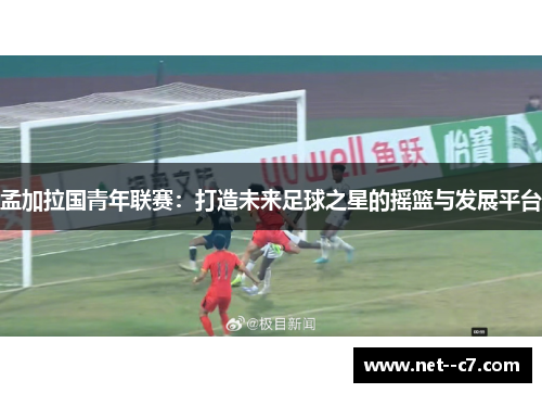 孟加拉国青年联赛：打造未来足球之星的摇篮与发展平台