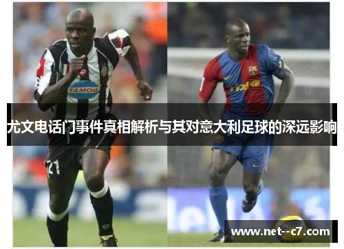 尤文电话门事件真相解析与其对意大利足球的深远影响 尤文电话门事件真相解析与其对意大利足球的深远影响