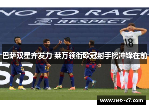 巴萨双星齐发力 莱万领衔欧冠射手榜冲锋在前 巴萨双星齐发力 莱万领衔欧冠射手榜冲锋在前