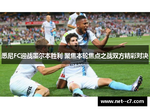 悉尼FC迎战墨尔本胜利 聚焦本轮焦点之战双方精彩对决