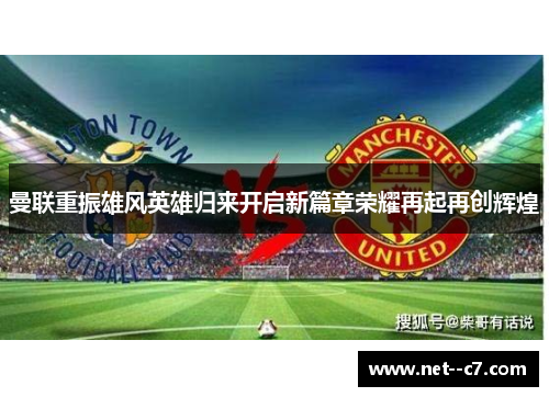 曼联重振雄风英雄归来开启新篇章荣耀再起再创辉煌
