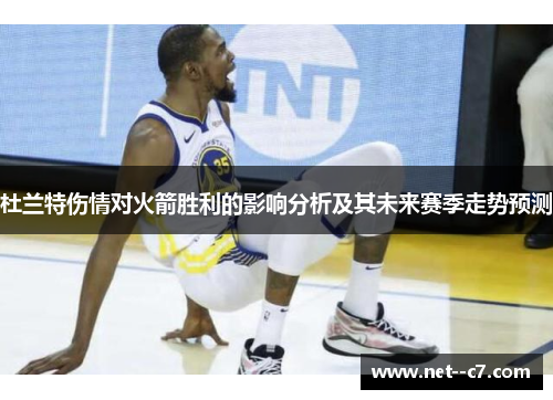 杜兰特伤情对火箭胜利的影响分析及其未来赛季走势预测