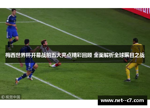 梅西世界杯开幕战前五大亮点精彩回顾 全面解析全球瞩目之战 梅西世界杯开幕战前五大亮点精彩回顾 全面解析全球瞩目之战