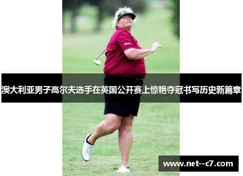 澳大利亚男子高尔夫选手在英国公开赛上惊艳夺冠书写历史新篇章