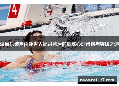 潘展乐破自由泳世界纪录背后的训练心理策略与突破之道