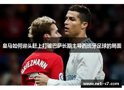 皇马如何迎头赶上打破巴萨长期主导西班牙足球的局面