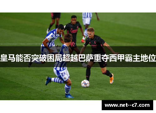 皇马能否突破困局超越巴萨重夺西甲霸主地位