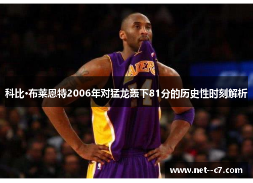科比·布莱恩特2006年对猛龙轰下81分的历史性时刻解析