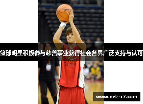 篮球明星积极参与慈善事业获得社会各界广泛支持与认可 篮球明星积极参与慈善事业获得社会各界广泛支持与认可