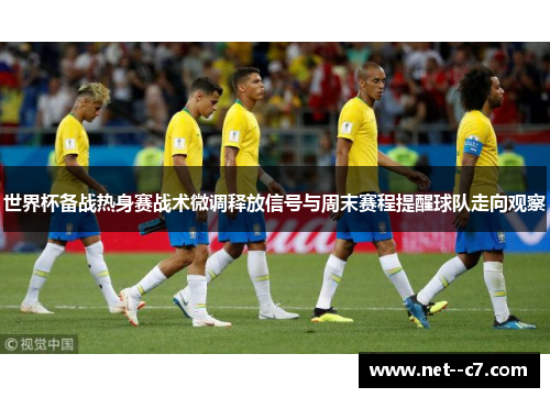 世界杯备战热身赛战术微调释放信号与周末赛程提醒球队走向观察