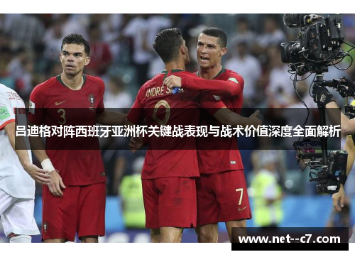 吕迪格对阵西班牙亚洲杯关键战表现与战术价值深度全面解析