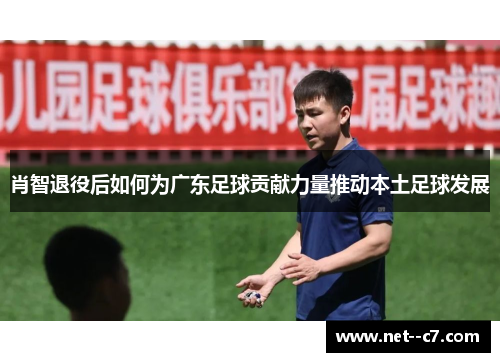 肖智退役后如何为广东足球贡献力量推动本土足球发展