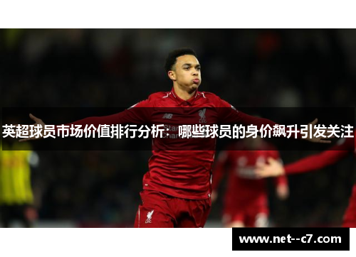 英超球员市场价值排行分析：哪些球员的身价飙升引发关注
